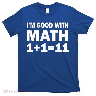 I'm GOOD with Math 1 Plus 1 Plus 11 T-Shirt