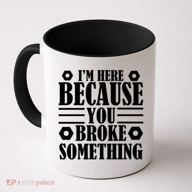 I'm Here Because You Broke Something Coffee Mug