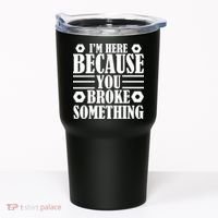 I'm Here Because You Broke Something Tumbler thumb 0