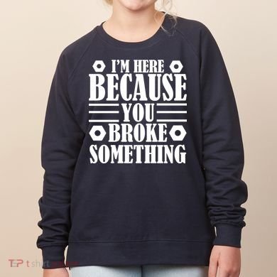 I'm Here Because You Broke Something Women's Sweatshirt