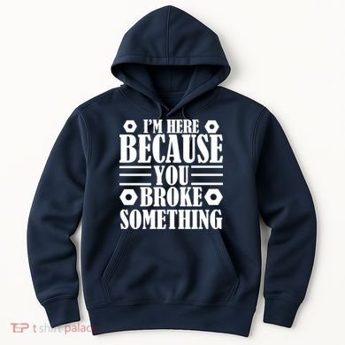I'm Here Because You Broke Something Hoodie