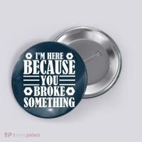 I'm Here Because You Broke Something Button thumb 0