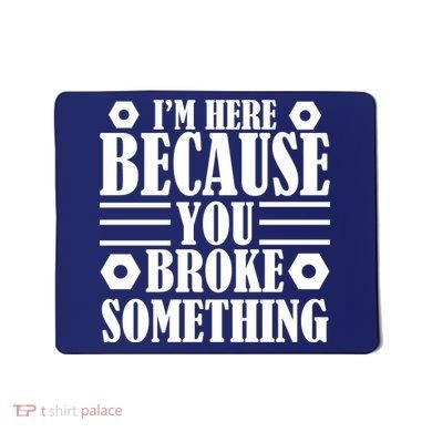 I'm Here Because You Broke Something Mousepad