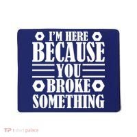 I'm Here Because You Broke Something Mousepad thumb 0