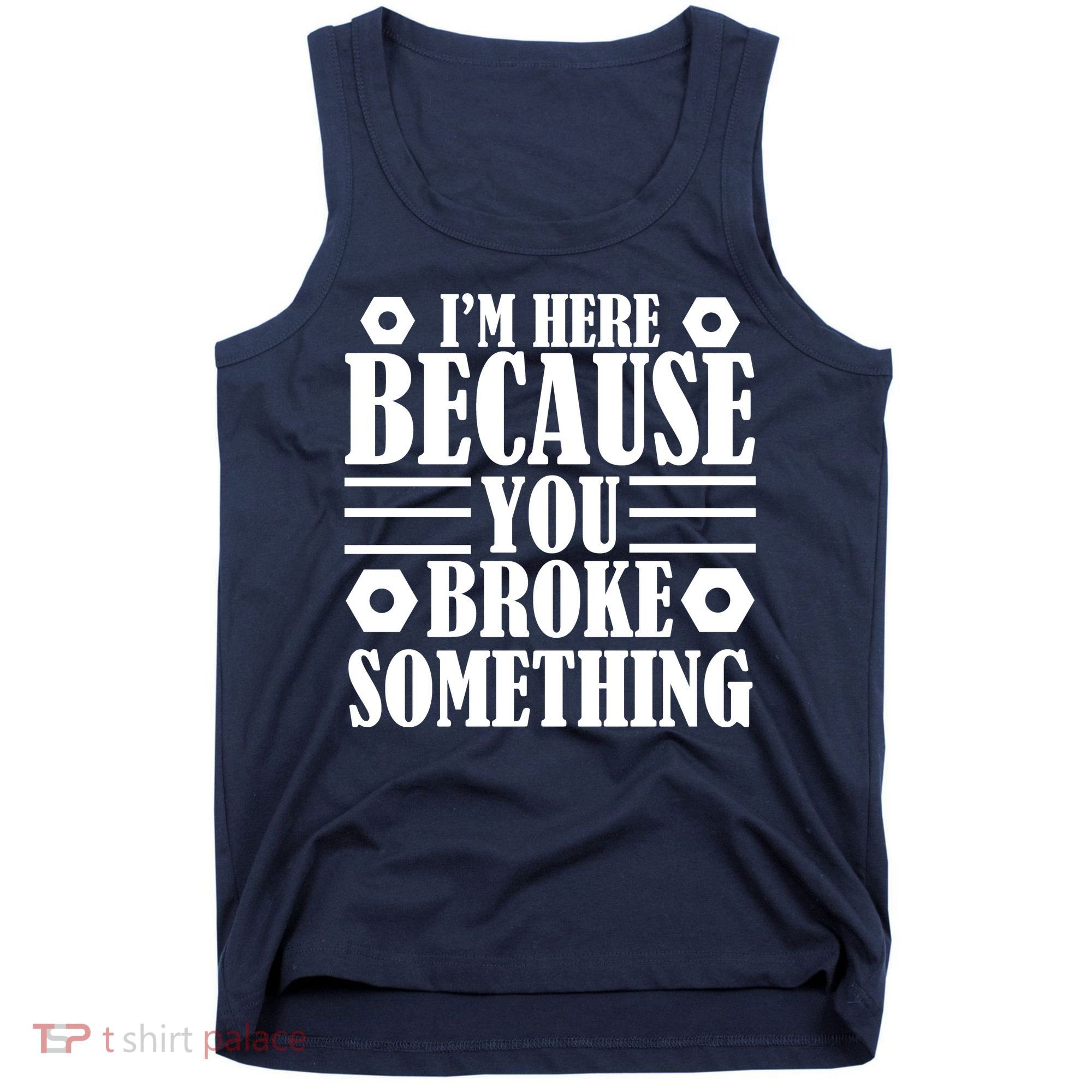 I'm Here Because You Broke Something Tank Top