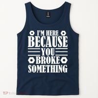 I'm Here Because You Broke Something Tank Top thumb 2