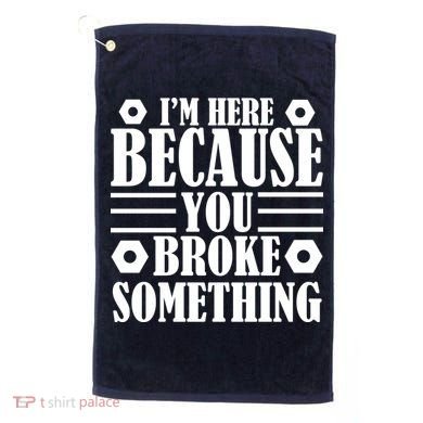I'm Here Because You Broke Something Golf Towel