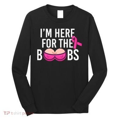 I'm Here For The Boobs Breast Cancer Long Sleeve Shirt