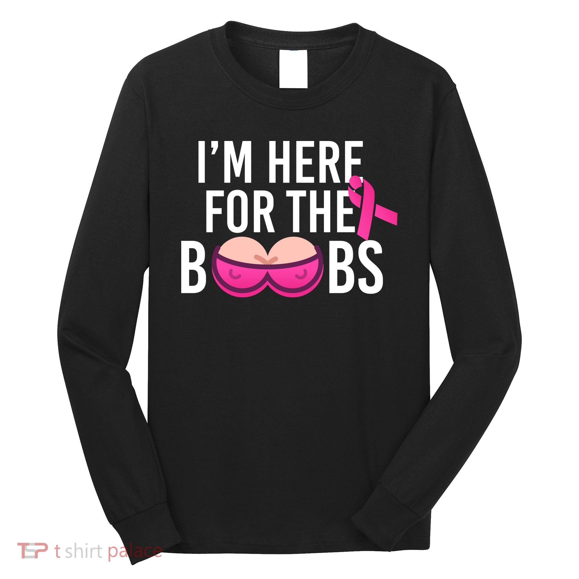 I'm Here For The Boobs Breast Cancer Long Sleeve Shirt