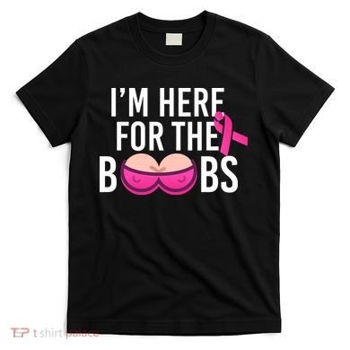 I'm Here For The Boobs Breast Cancer T-Shirt