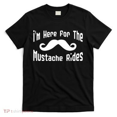 I'm Here For The Mustache Rides T-Shirt