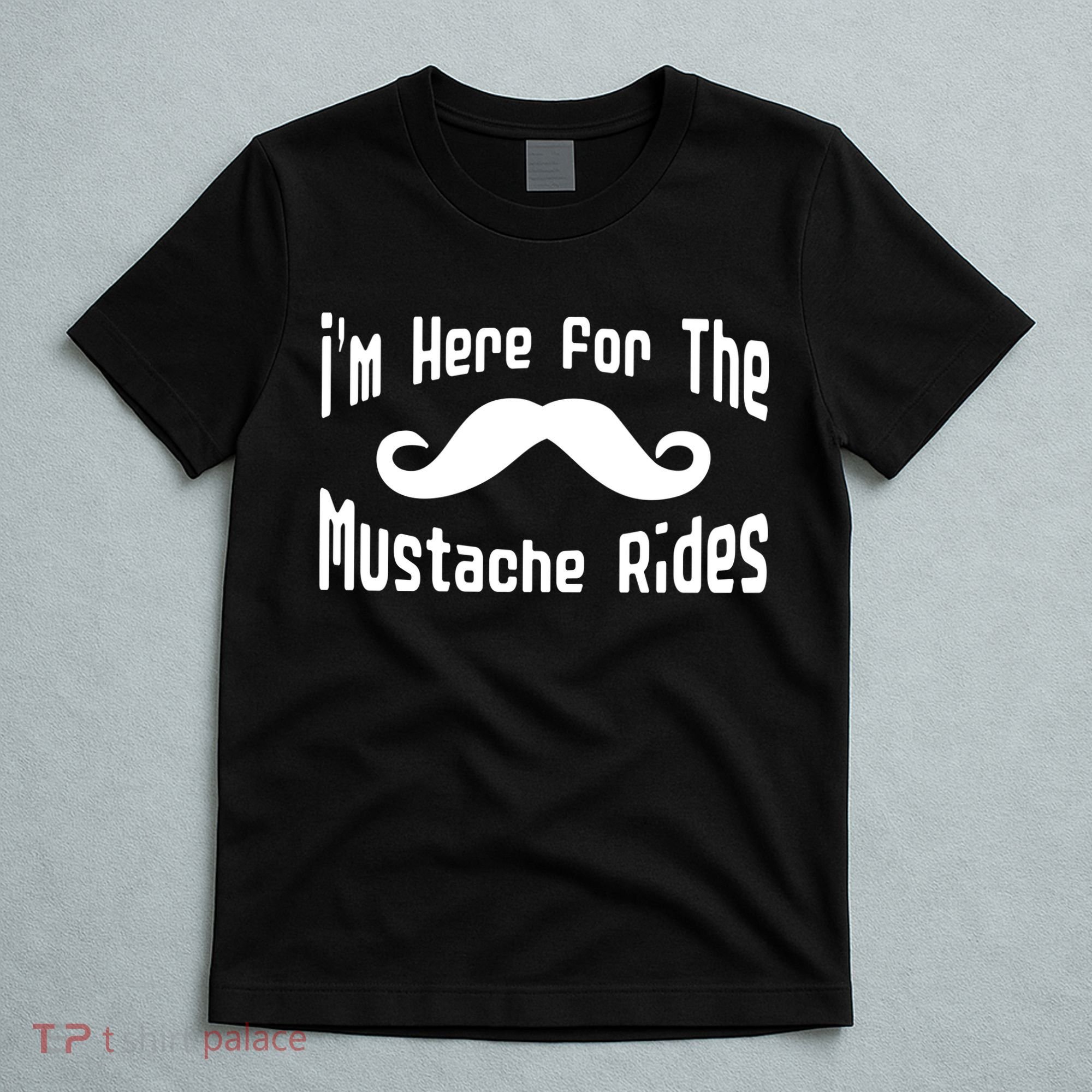 I'm Here For The Mustache Rides T-Shirt
