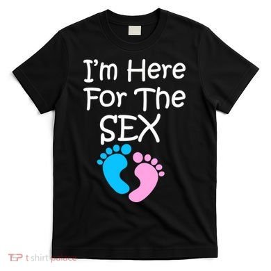 I'm Here For The Sex T-Shirt