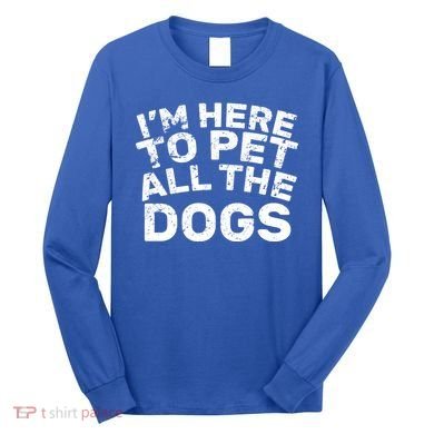 I'm Here To Pet All The Dogs Long Sleeve Shirt