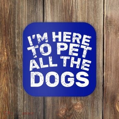 I'm Here To Pet All The Dogs Coaster