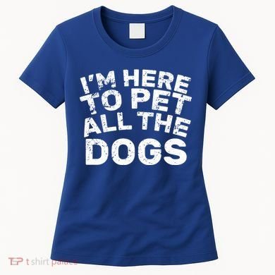 I'm Here To Pet All The Dogs Women's T-Shirt