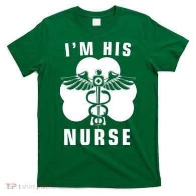 I'm His Nurse Funny St. Patrick's Day T-Shirt