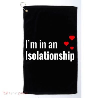 I'm In An Isolationship Golf Towel