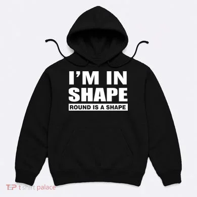 I'm In Shape Round Is A Shape Hoodie