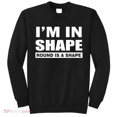 I'm In Shape Round Is A Shape Sweatshirt