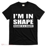 I'm In Shape Round Is A Shape T-Shirt thumb 0