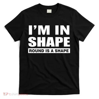 I'm In Shape Round Is A Shape T-Shirt