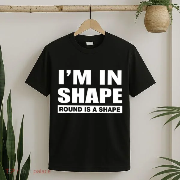 I'm In Shape Round Is A Shape T-Shirt