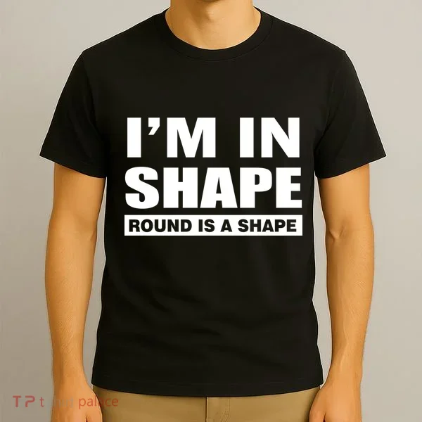 I'm In Shape Round Is A Shape T-Shirt