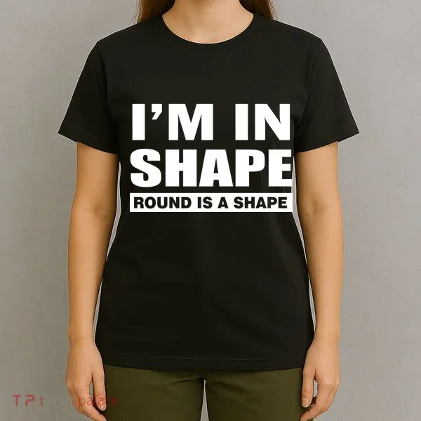 I'm In Shape Round Is A Shape T-Shirt
