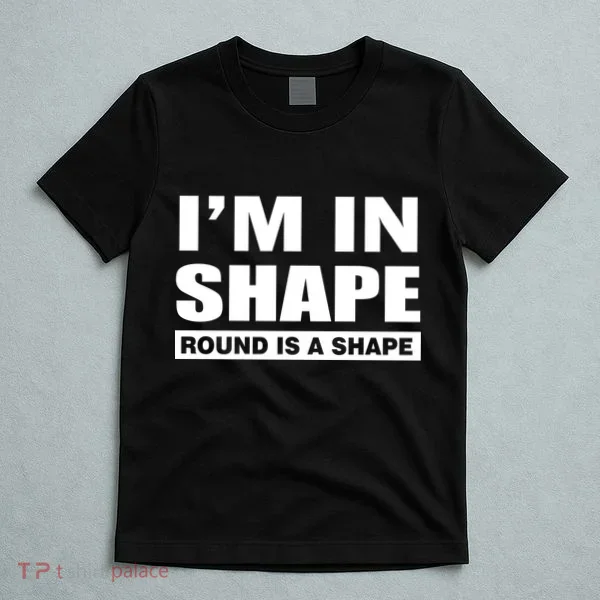 I'm In Shape Round Is A Shape T-Shirt