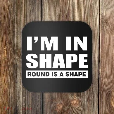 I'm In Shape Round Is A Shape Coaster