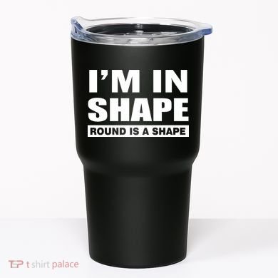 I'm In Shape Round Is A Shape Tumbler