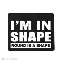 I'm In Shape Round Is A Shape Mousepad thumb 0