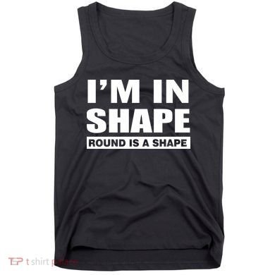 I'm In Shape Round Is A Shape Tank Top