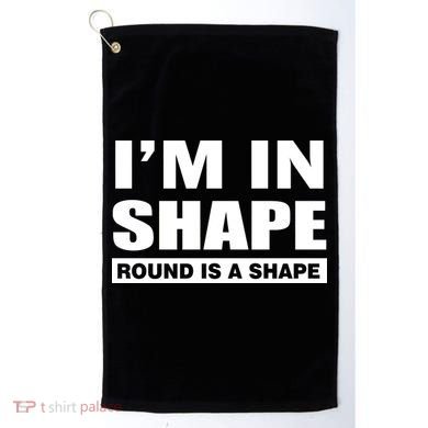 I'm In Shape Round Is A Shape Golf Towel