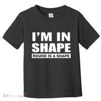 I'm In Shape Round Is A Shape Toddler T-Shirt thumb 0