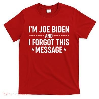 I'm Joe Biden and I Forgot This Message T-Shirt