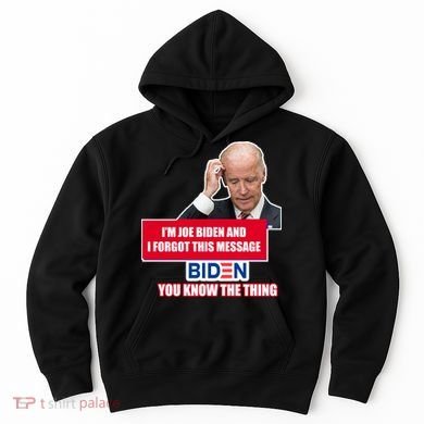 I'm Joe Biden I Forgot This Message Biden You Know The Thing Funny Hoodie