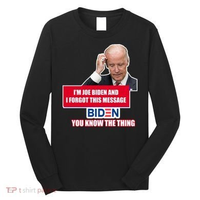 I'm Joe Biden I Forgot This Message Biden You Know The Thing Funny Long Sleeve Shirt