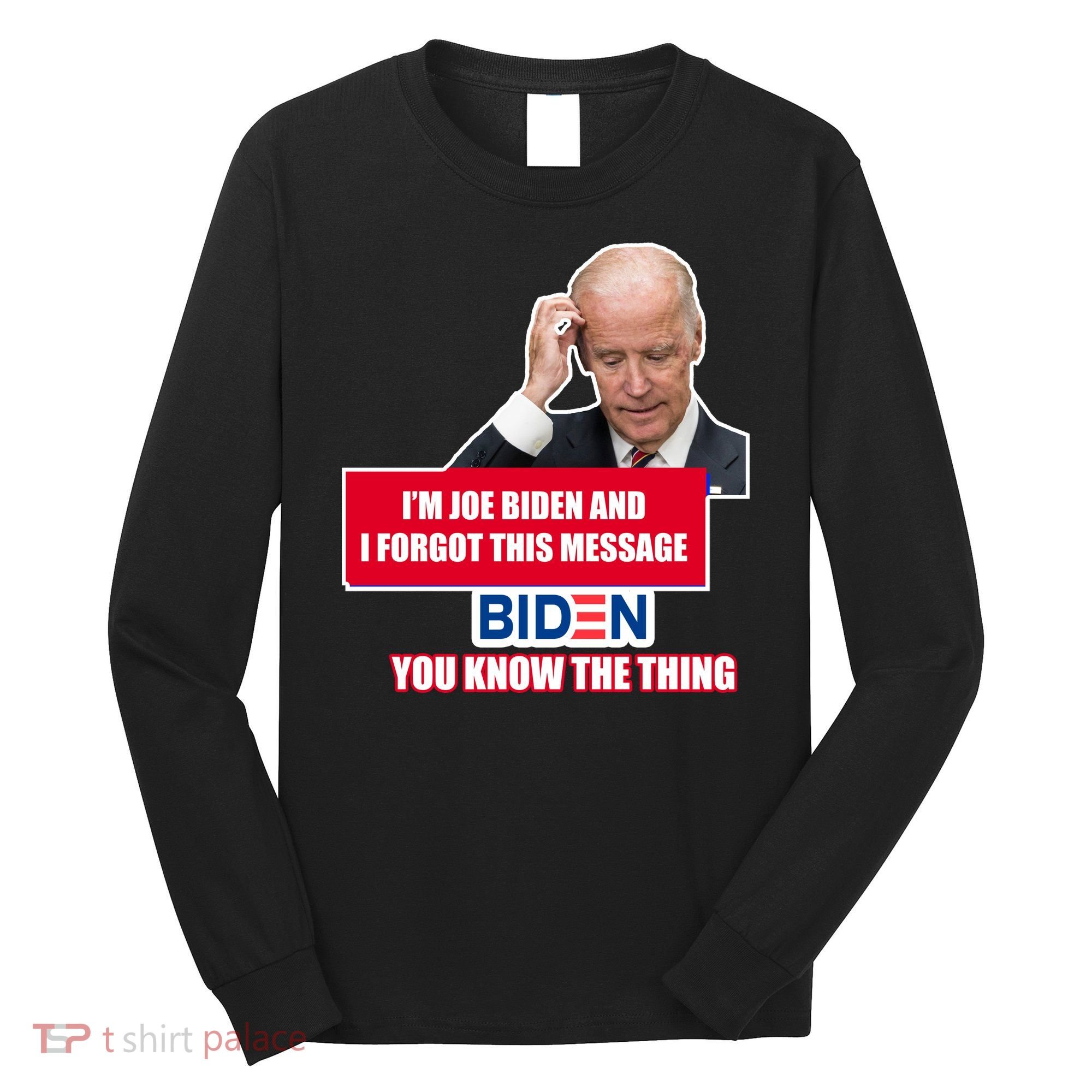 I'm Joe Biden I Forgot This Message Biden You Know The Thing Funny Long Sleeve Shirt