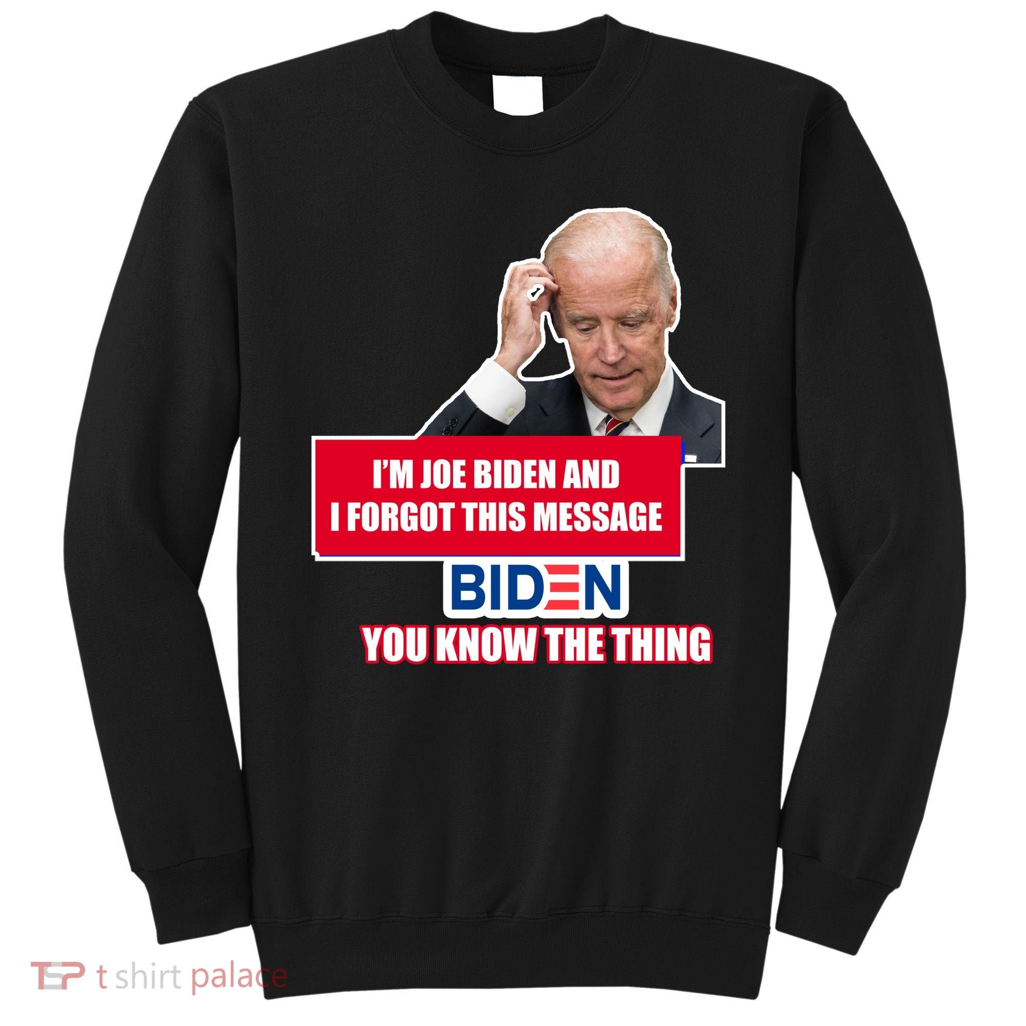 I'm Joe Biden I Forgot This Message Biden You Know The Thing Funny Sweatshirt