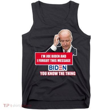 I'm Joe Biden I Forgot This Message Biden You Know The Thing Funny Tank Top