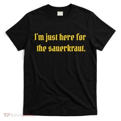 I'm Just Here For The Sauerkraut T-Shirt
