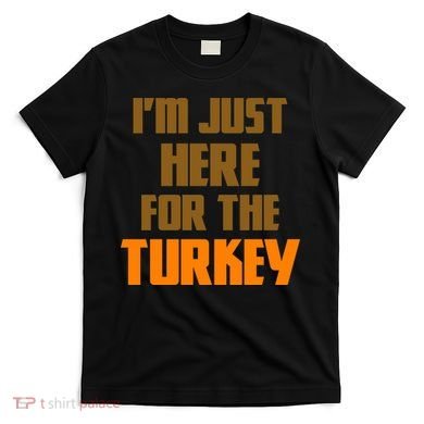 I'm Just Here For The Turkey T-Shirt