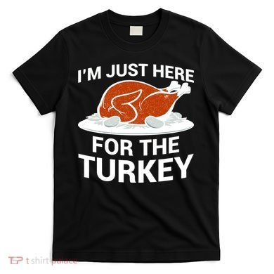 I'm Just Here For The Turkey Thanksgiving T-Shirt