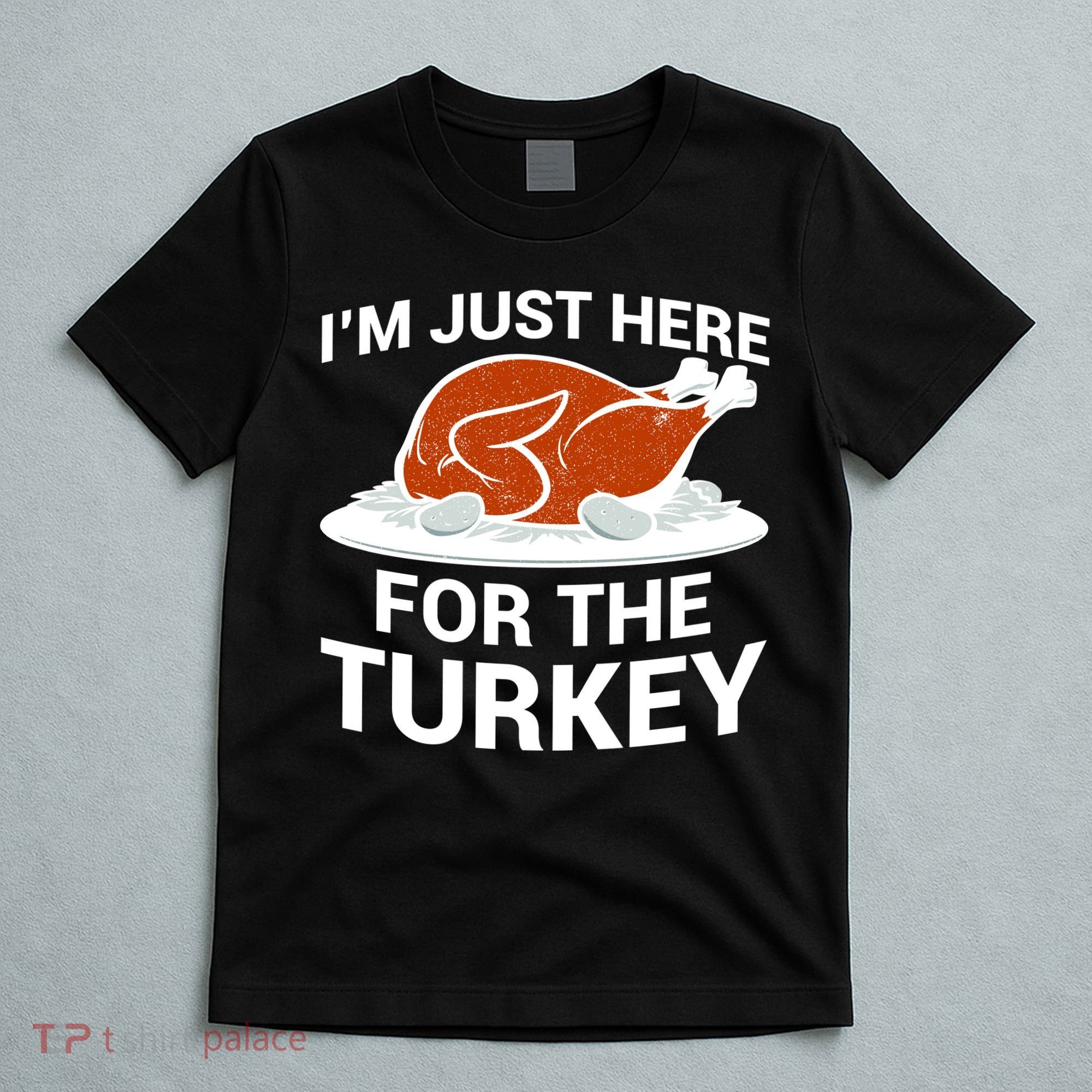 I'm Just Here For The Turkey Thanksgiving T-Shirt