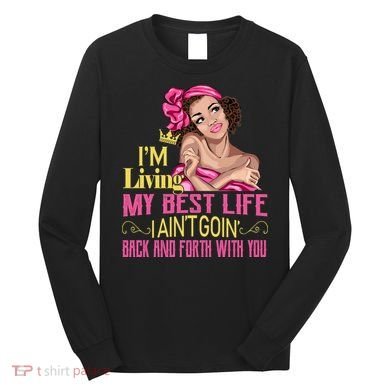 I'm Living My Best Life I A'int Going Back And Fourth Long Sleeve Shirt