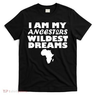 I'm My Ancestors Wildest Dreams Black History T-Shirt