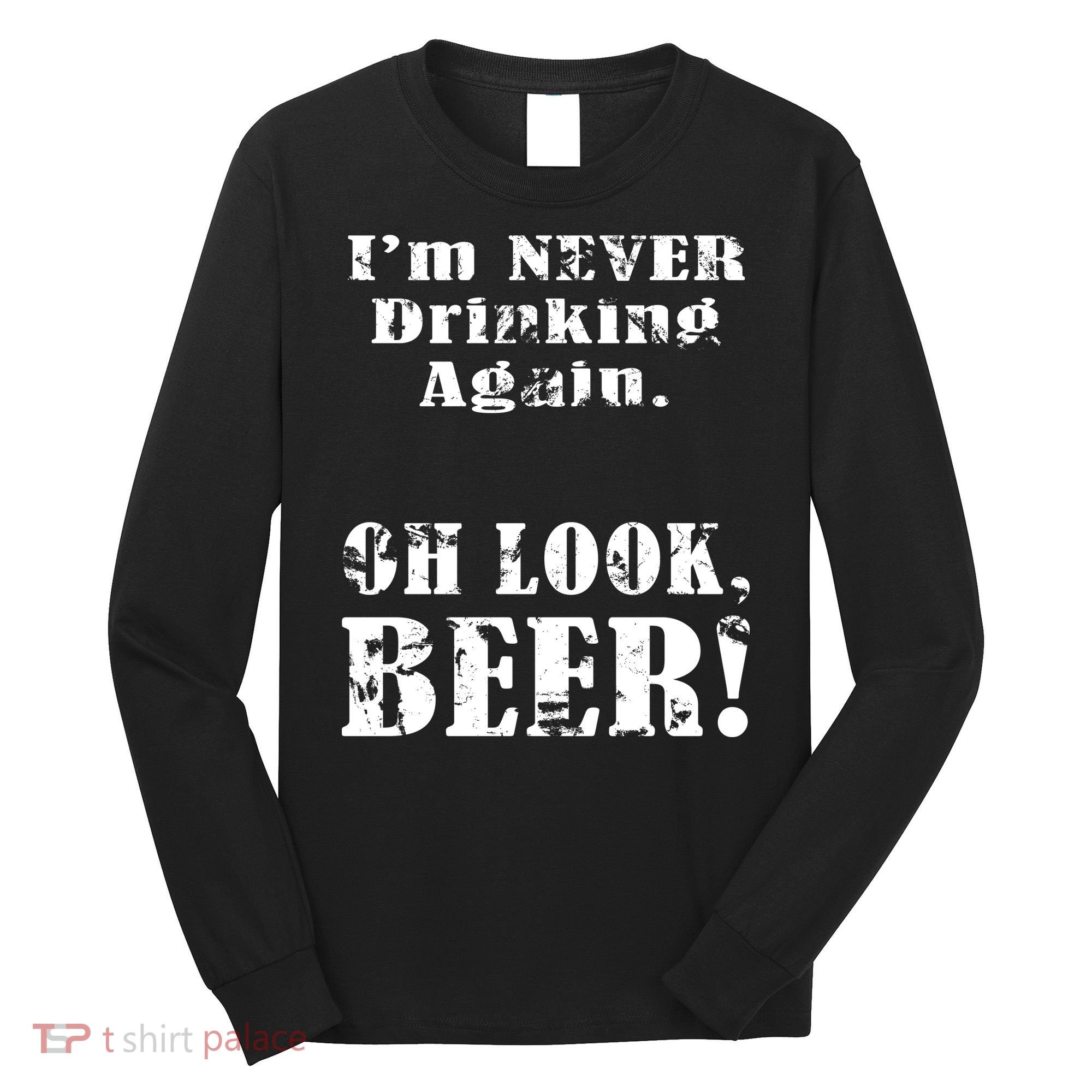I'm Never Drinking Again Oh Look BEER Long Sleeve Shirt