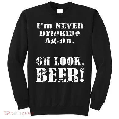 I'm Never Drinking Again Oh Look BEER Sweatshirt